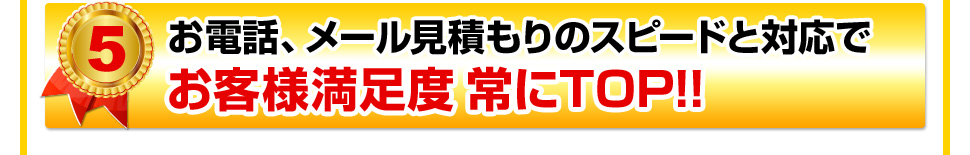 お電話、メール見積もりのスピードと対応で お客様満足度常にTOP!!