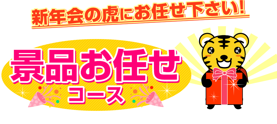 新年会の虎にお任せ下さい! 景品お任せコース